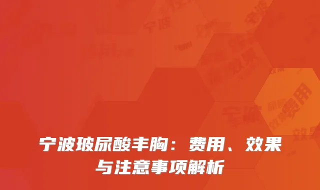 宁波玻尿酸丰胸：费用、效果与注意事项解析