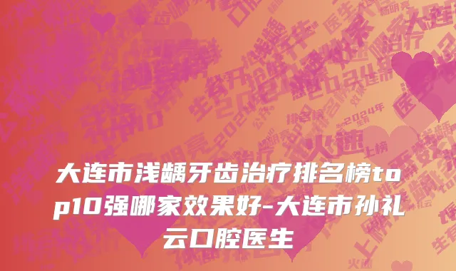 大连市浅龋牙齿治疗排名榜top10强哪家效果好-大连市孙礼云口腔医生