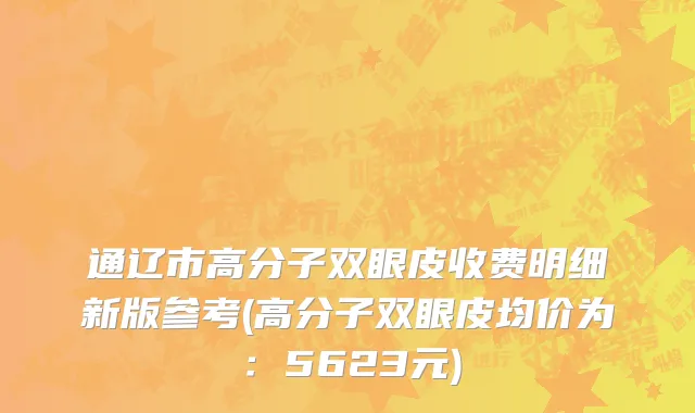 通辽市高分子双眼皮收费明细新版参考(高分子双眼皮均价为：5623元)
