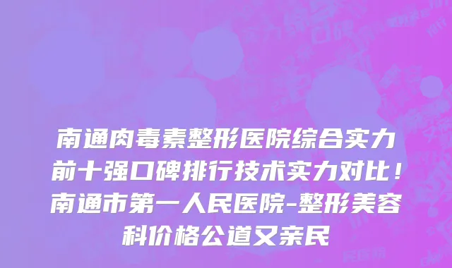 南通肉毒素整形医院综合实力前十强口碑排行技术实力对比!南通市第一人民医院-整形美容科价格公道又亲民