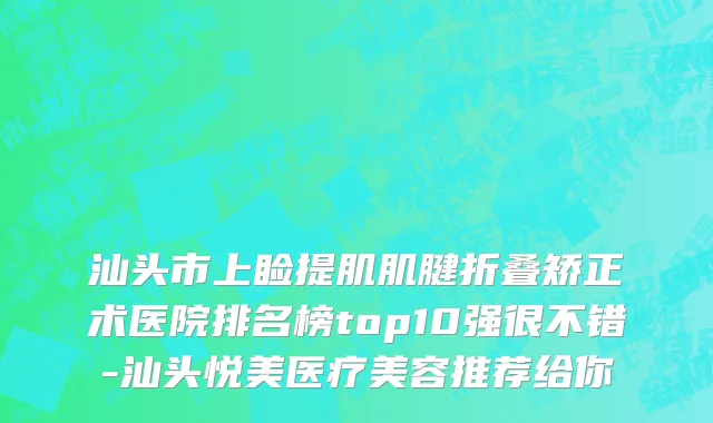 汕头市上睑提肌肌腱折叠矫正术医院排名榜top10强很不错-汕头悦美医疗美容推荐给你
