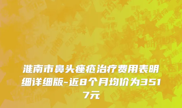 淮南市鼻头痤疮治疗费用表明细详细版-近8个月均价为3517元