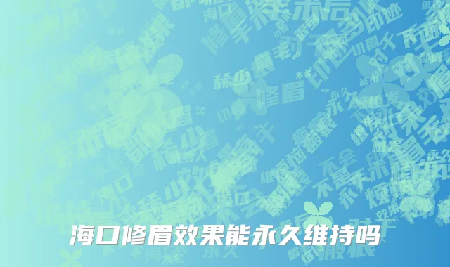 海口修眉效果能永久维持吗
