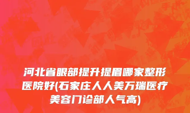 河北省眼部提升提眉哪家整形医院好(石家庄人人美万瑞医疗美容门诊部人气高)