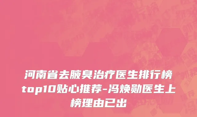 河南省去腋臭治疗医生排行榜top10贴心推荐-冯焕勋医生上榜理由已出