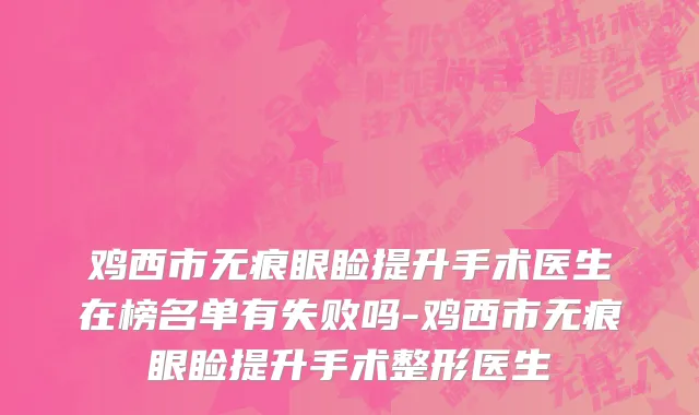 鸡西市无痕眼睑提升手术医生在榜名单有失败吗-鸡西市无痕眼睑提升手术整形医生
