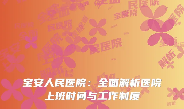 宝安人民医院：全面解析医院上班时间与工作制度
