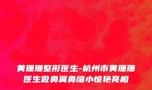 黄珊珊整形医生-杭州市黄珊珊医生做鼻翼鼻缩小惊艳亮相