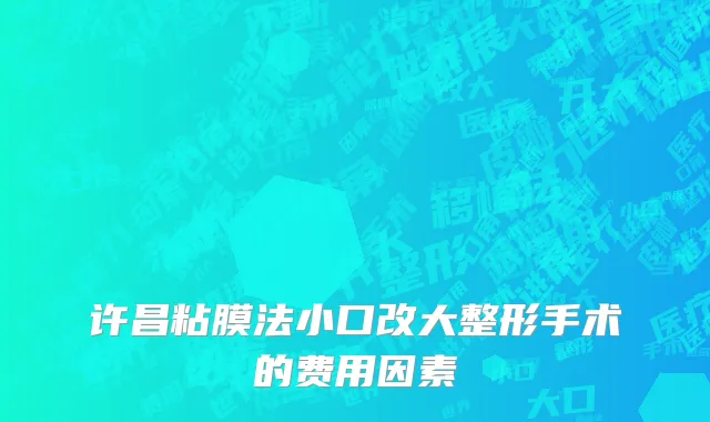许昌粘膜法小口改大整形手术的费用因素