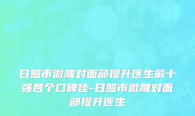 日照市微雕对面部提升医生前十强各个口碑佳-日照市微雕对面部提升医生
