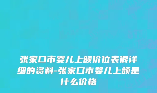 张家口市婴儿上颌价位表很详细的资料-张家口市婴儿上颌是什么价格