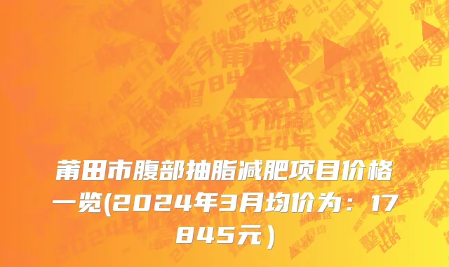 莆田市腹部抽脂减肥项目价格一览(2024年3月均价为：17845元）
