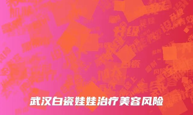 武汉白瓷娃娃治疗美容风险