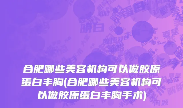 合肥哪些美容机构可以做胶原蛋白丰胸(合肥哪些美容机构可以做胶原蛋白丰胸手术)