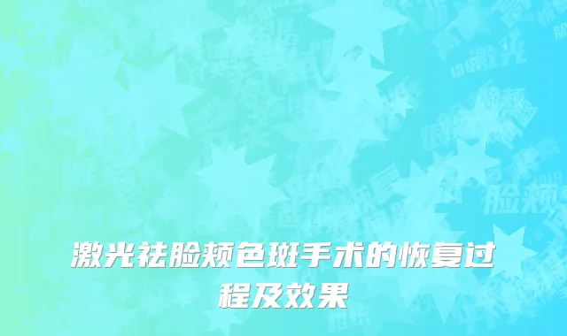 激光祛脸颊色斑手术的恢复过程及效果
