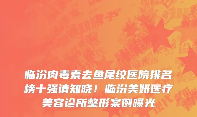 临汾肉毒素去鱼尾纹医院排名榜十强请知晓!临汾美妍医疗美容诊所整形案例曝光
