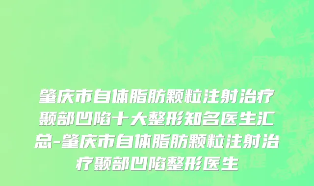 肇庆市自体脂肪颗粒注射治疗颞部凹陷十大整形知名医生汇总-肇庆市自体脂肪颗粒注射治疗颞部凹陷整形医生