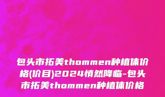包头市拓美thommen种植体价格(价目)2024悄然降临-包头市拓美thommen种植体价格
