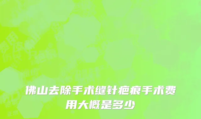 佛山去除手术缝针疤痕手术费用大概是多少