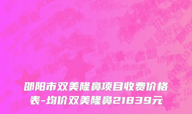 邵阳市双美隆鼻项目收费价格表-均价双美隆鼻21839元