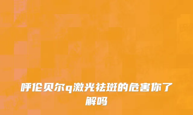 呼伦贝尔q激光祛斑的危害你了解吗