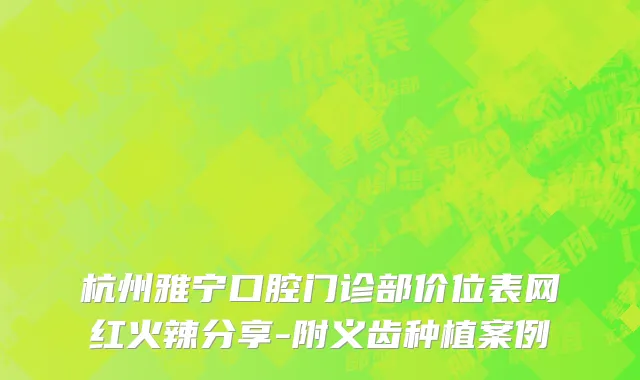 杭州雅宁口腔门诊部价位表网红火辣分享-附义齿种植案例
