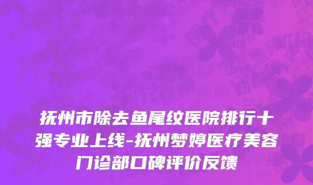 抚州市除去鱼尾纹医院排行十强专业上线-抚州梦婷医疗美容门诊部口碑评价反馈