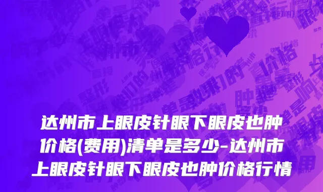 达州市上眼皮针眼下眼皮也肿价格(费用)清单是多少-达州市上眼皮针眼下眼皮也肿价格行情