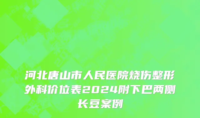 河北唐山市人民医院烧伤整形外科价位表2024附下巴两侧长豆案例