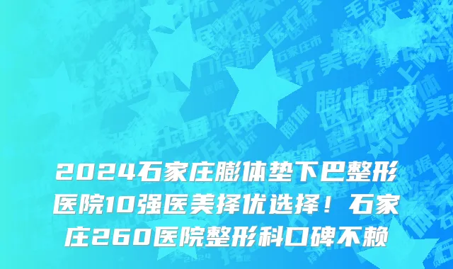 2024石家庄膨体垫下巴整形医院10强医美择优选择!石家庄260医院整形科口碑不赖