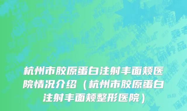 杭州市胶原蛋白注射丰面颊医院情况介绍（杭州市胶原蛋白注射丰面颊整形医院）