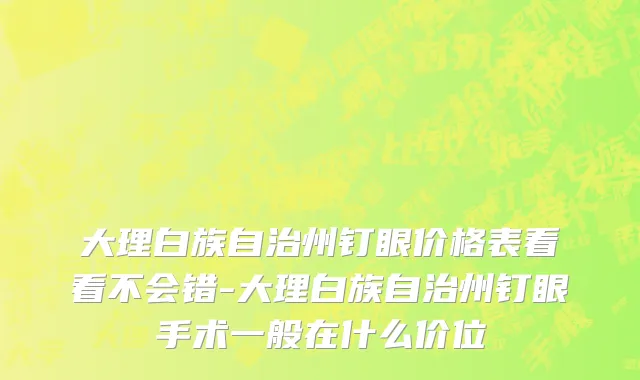 大理白族自治州钉眼价格表看看不会错-大理白族自治州钉眼手术一般在什么价位