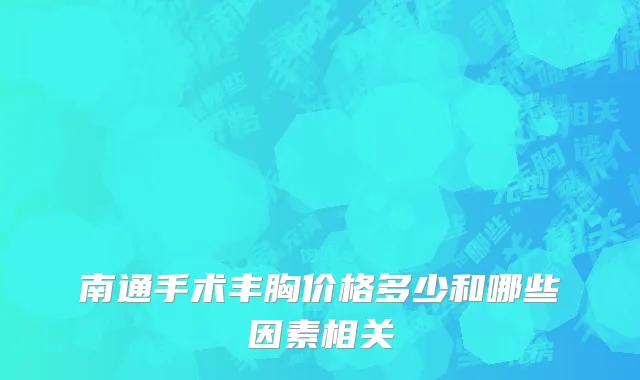 南通手术丰胸价格多少和哪些因素相关