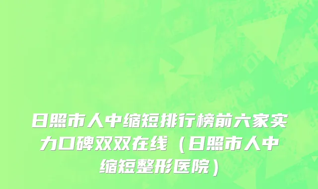 日照市人中缩短排行榜前六家实力口碑双双在线（日照市人中缩短整形医院）