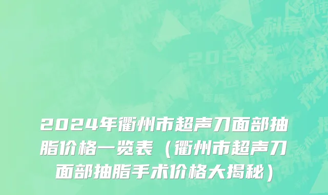 2024年衢州市超声刀面部抽脂价格一览表（衢州市超声刀面部抽脂手术价格大揭秘）