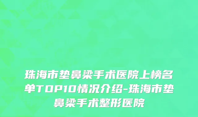 珠海市垫鼻梁手术医院上榜名单TOP10情况介绍-珠海市垫鼻梁手术整形医院