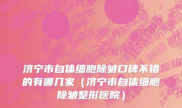 济宁市自体细胞除皱口碑不错的有哪几家（济宁市自体细胞除皱整形医院）