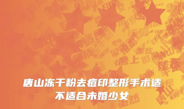 唐山冻干粉去痘印整形手术适不适合未婚少女