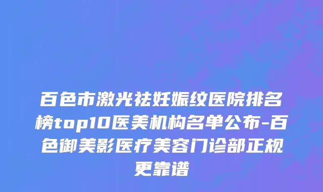 百色市激光祛妊娠纹医院排名榜top10医美机构名单公布-百色御美影医疗美容门诊部正规更靠谱