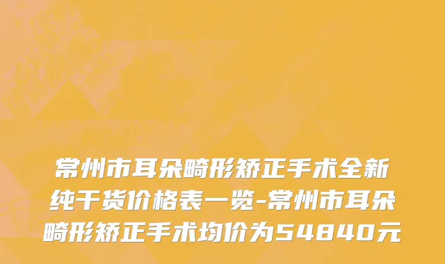 常州市耳朵畸形矫正手术全新纯干货价格表一览-常州市耳朵畸形矫正手术均价为54840元