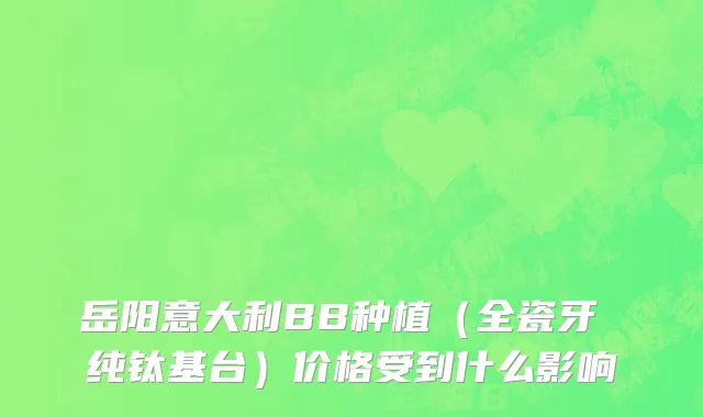岳阳意大利BB种植（全瓷牙 纯钛基台）价格受到什么影响