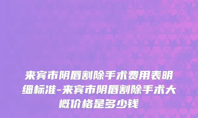 来宾市阴唇割除手术费用表明细标准-来宾市阴唇割除手术大概价格是多少钱