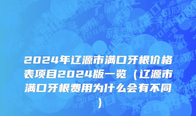 2024年辽源市满口牙根价格表项目2024版一览（辽源市满口牙根费用为什么会有不同）