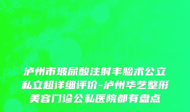 泸州市玻尿酸注射丰脸术公立私立超详细评价-泸州华艺整形美容门诊公私医院都有盘点