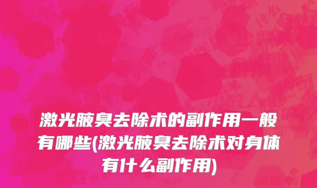 激光腋臭去除术的副作用一般有哪些(激光腋臭去除术对身体有什么副作用)