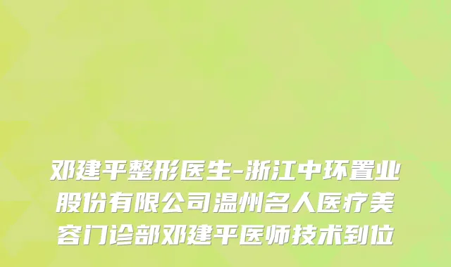 邓建平整形医生-浙江中环置业股份有限公司温州名人医疗美容门诊部邓建平医师技术到位