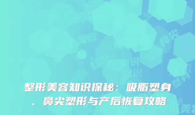 整形美容知识探秘：吸脂塑身、鼻尖塑形与产后恢复攻略