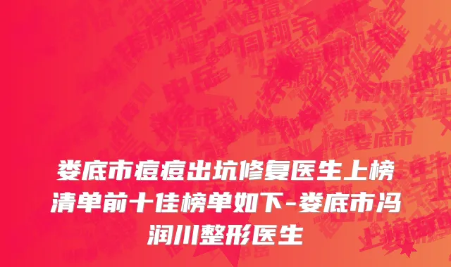 娄底市痘痘出坑修复医生上榜清单前十佳榜单如下-娄底市冯润川整形医生