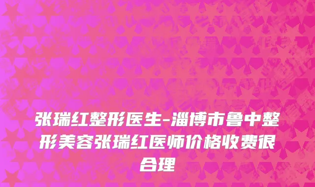 张瑞红整形医生-淄博市鲁中整形美容张瑞红医师价格收费很合理
