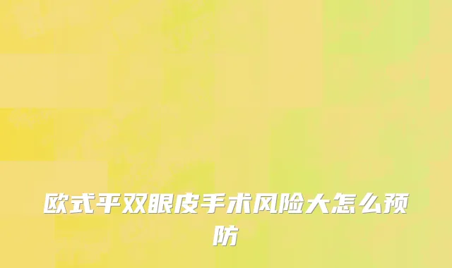 欧式平双眼皮手术风险大怎么预防